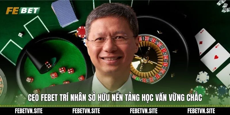 CEO febet Trí Nhân sở hữu nền tảng học vấn vững chắc