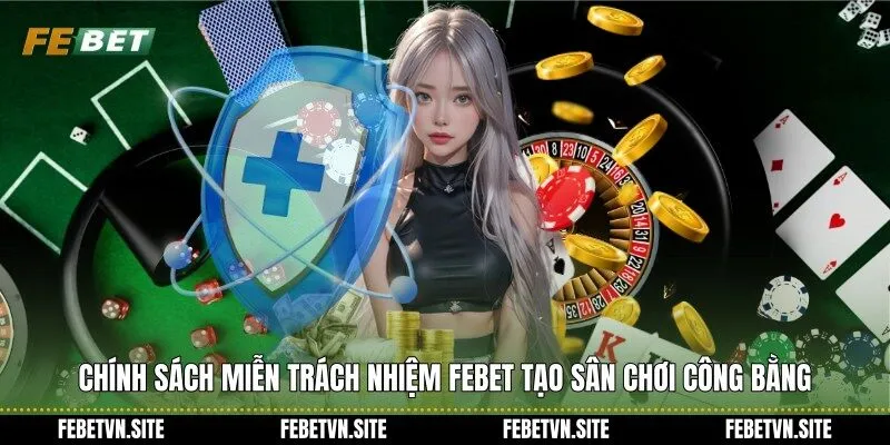 Chính sách miễn trách nhiệm febet tạo sân chơi công bằng