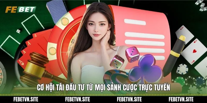 Cơ hội tái đầu tư từ mọi sảnh cược trực tuyến