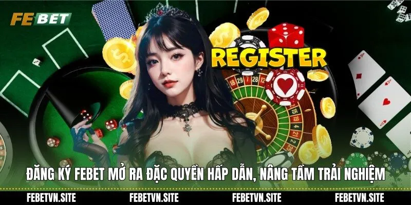Đăng ký febet mở ra đặc quyền hấp dẫn, nâng tầm trải nghiệm