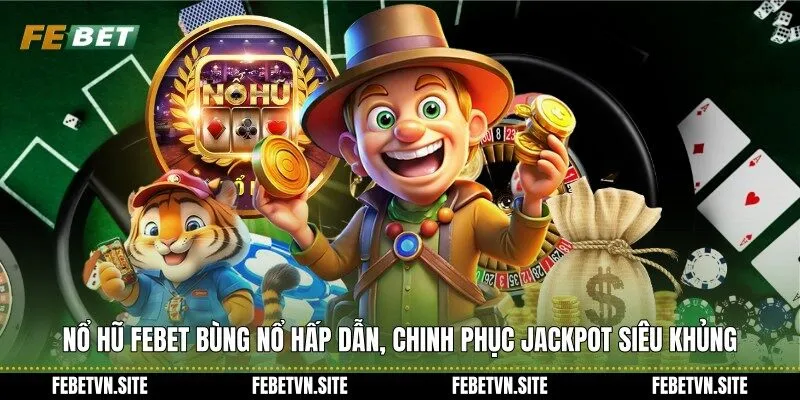 Nổ hũ febet bùng nổ hấp dẫn, chinh phục Jackpot siêu khủng